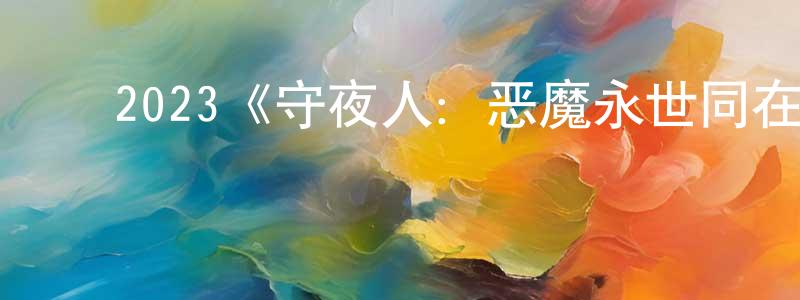 昌松的动漫综艺大全,2023《守夜人:恶魔永世同在》完整版电影/在线观看/百度云-美剧天堂